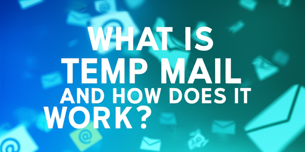 What is Temp Mail and How Does it Work?